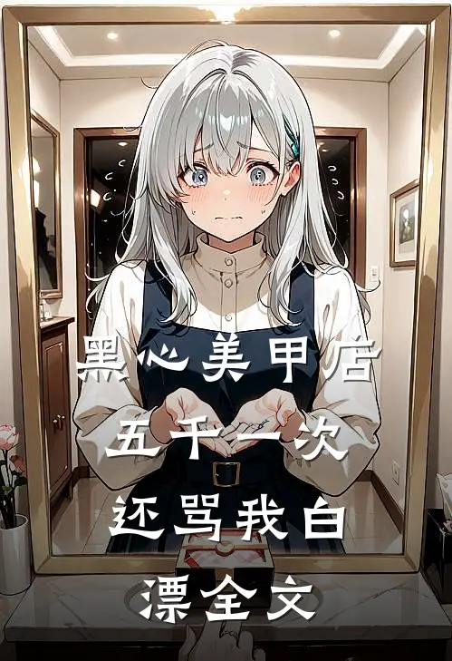 黑心美甲店，五千一次还骂我白漂全文
