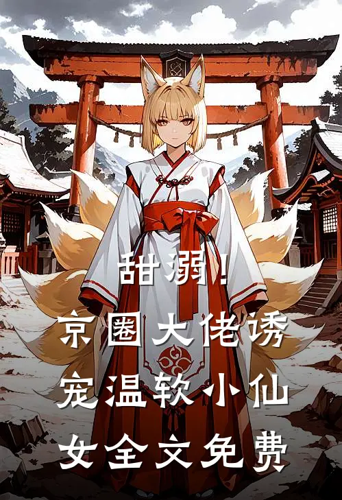 甜溺！京圈大佬诱宠温软小仙女全文免费