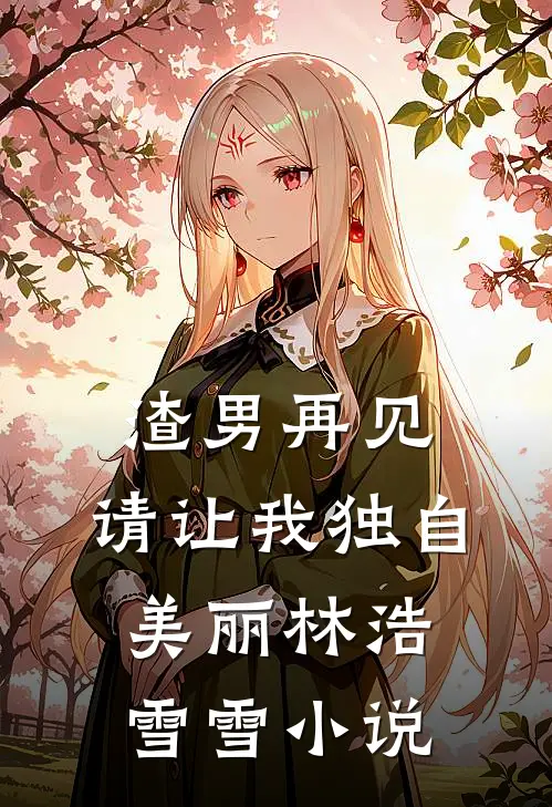 渣男再见，请让我独自美丽林浩雪雪小说