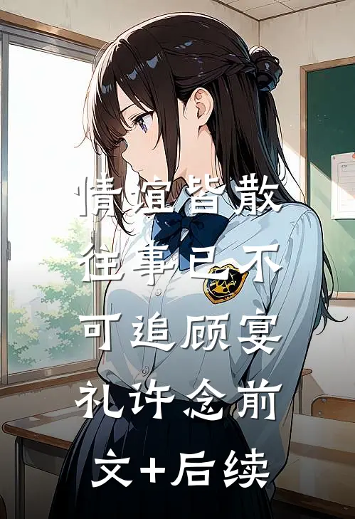情谊皆散，往事已不可追顾宴礼许念前文+后续