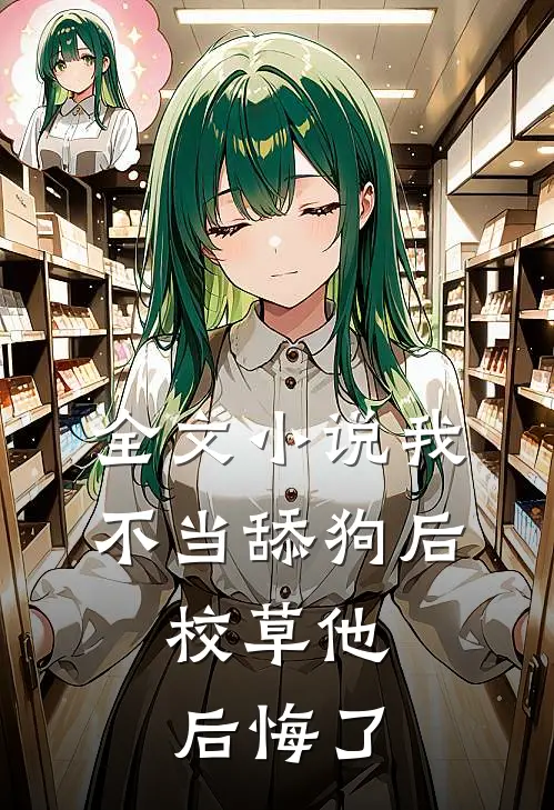 全文小说我不当舔狗后，校草他后悔了