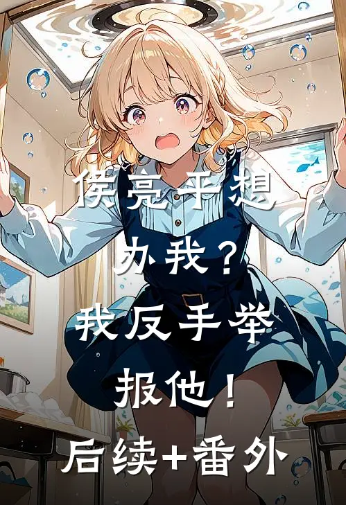 侯亮平想办我？我反手举报他！后续+番外