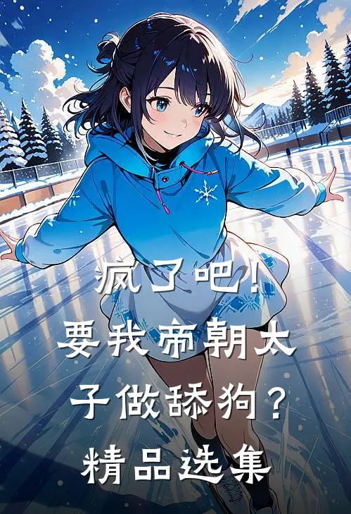 疯了吧！要我帝朝太子做舔狗？精品选集