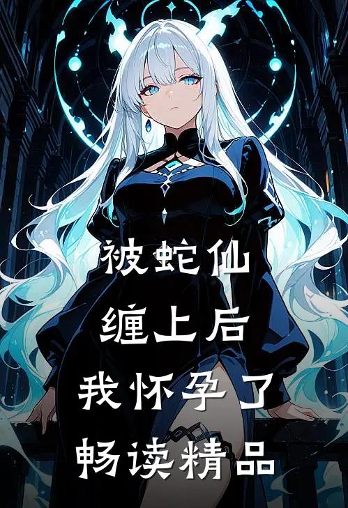 被蛇仙缠上后，我怀孕了畅读精品