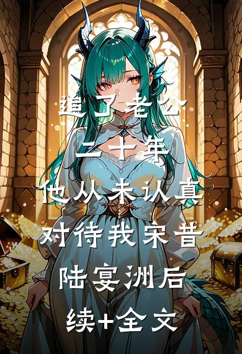 追了老公二十年，他从未认真对待我宋昔陆宴洲后续+全文