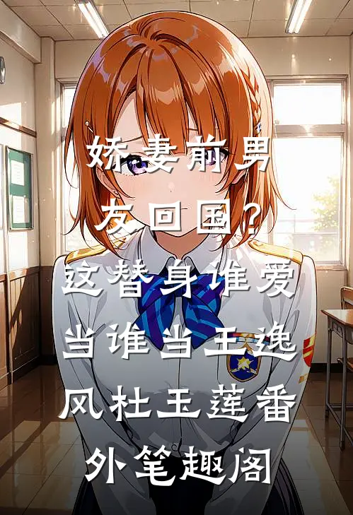 娇妻前男友回国？这替身谁爱当谁当：王逸风杜玉莲番外笔趣阁