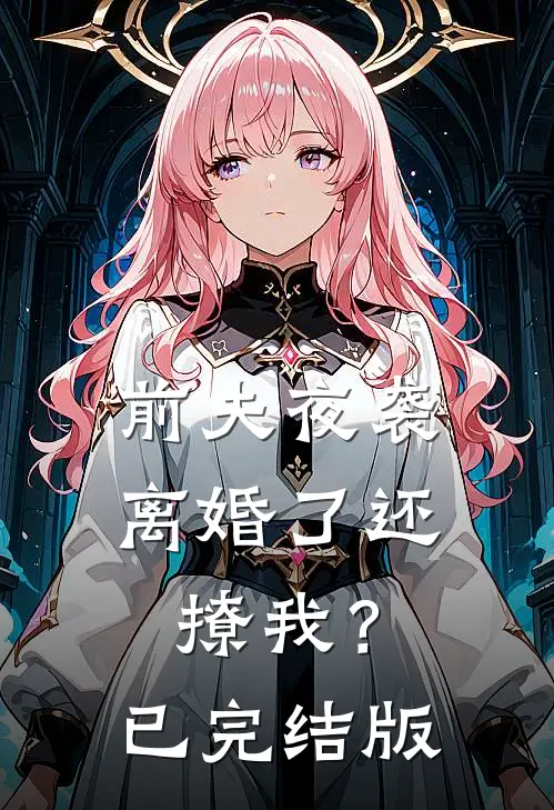 前夫夜袭：离婚了还撩我？已完结版