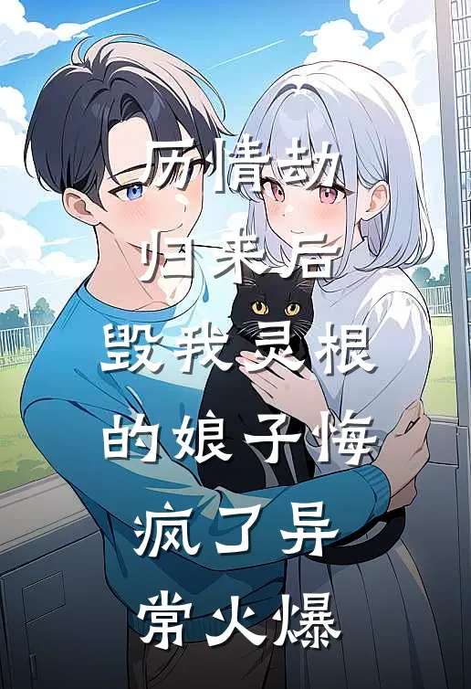 历情劫归来后，毁我灵根的娘子悔疯了异常火爆