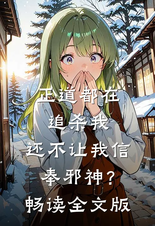 正道都在追杀我，还不让我信奉邪神？畅读全文版