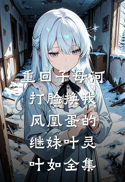 重回子母河，打脸换我凤凰蛋的继妹叶灵叶如 全集