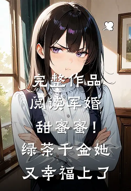 完整作品阅读军婚甜蜜蜜！绿茶千金她又幸福上了