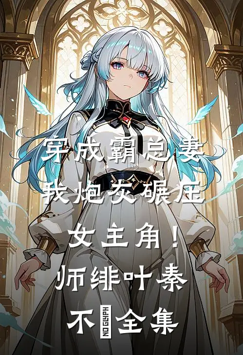 穿成霸总妻，我炮灰碾压女主角！师绯叶秦不俍全集