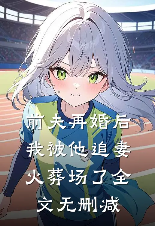 前夫再婚后，我被他追妻火葬场了全文无删减