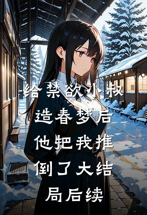 给禁欲小叔造春梦后，他把我推倒了大结局后续