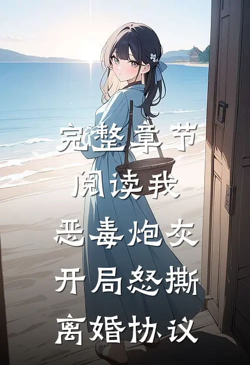 完整章节阅读我，恶毒炮灰，开局怒撕离婚协议