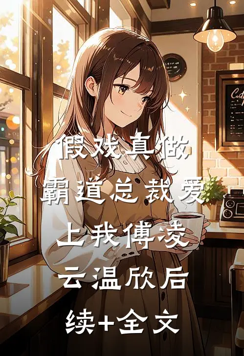 假戏真做，霸道总裁爱上我傅凌云温欣后续+全文