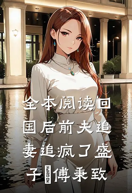 全本阅读回国后前夫追妻追疯了盛子婳傅秉致