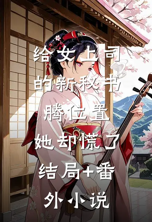 给女上司的新秘书腾位置，她却慌了结局+番外小说