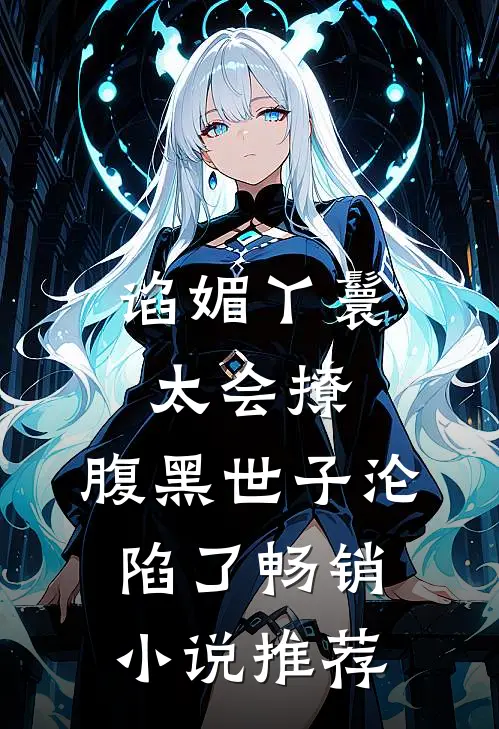谄媚丫鬟太会撩，腹黑世子沦陷了畅销小说推荐