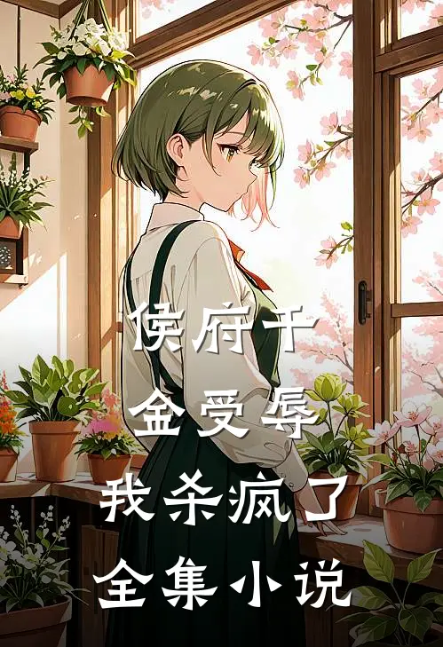 侯府千金受辱，我杀疯了全集小说