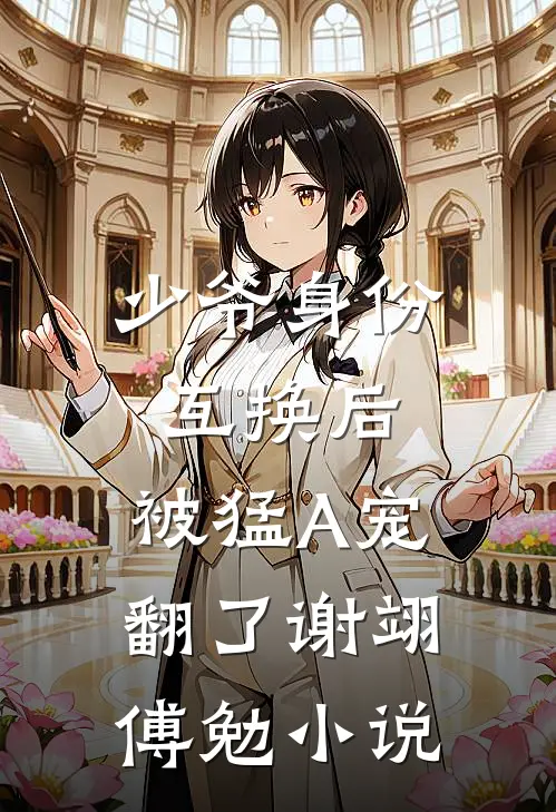 少爷身份互换后，被猛A宠翻了谢翊傅勉小说