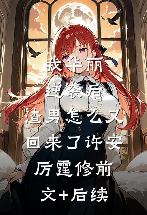 我华丽逆袭后，渣男怎么又回来了许安厉霆修前文+后续
