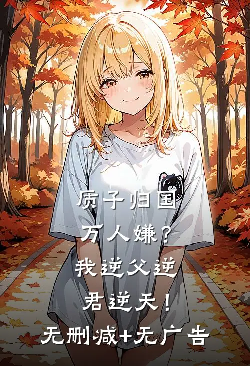 质子归国万人嫌？我逆父逆君逆天！无删减+无广告