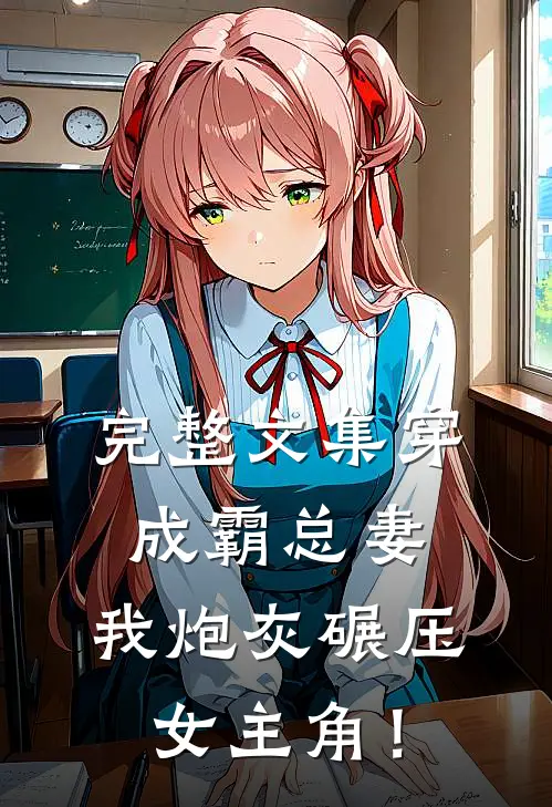 完整文集穿成霸总妻，我炮灰碾压女主角！