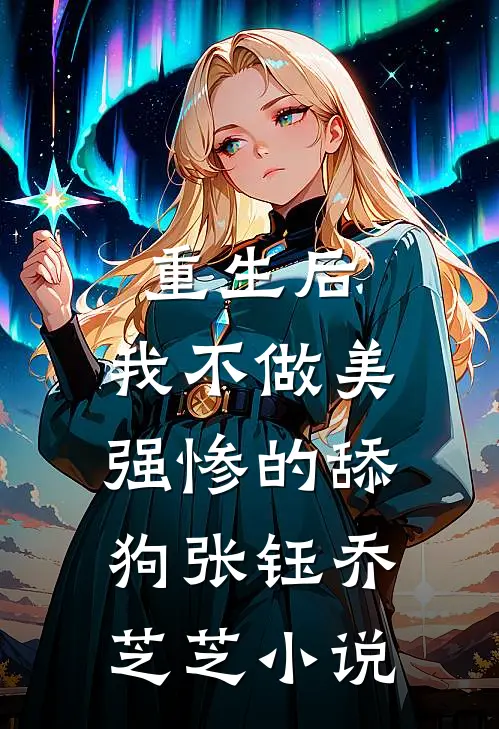 重生后，我不做美强惨的舔狗张钰乔芝芝小说
