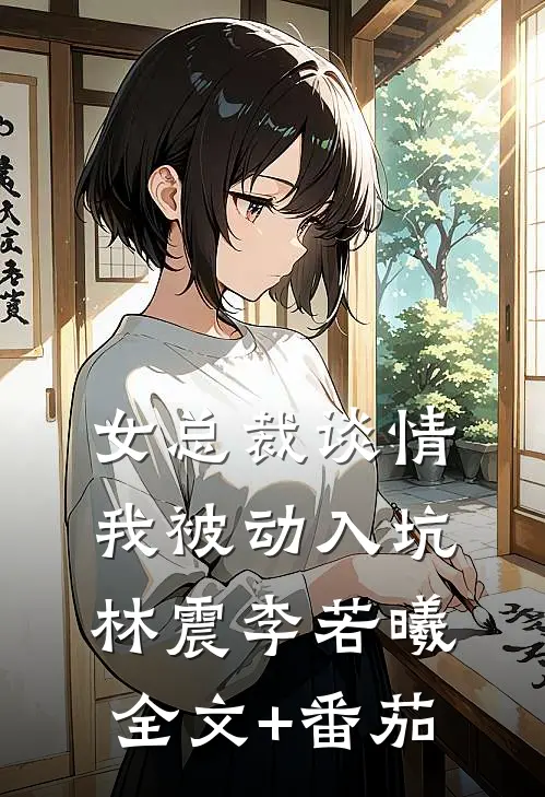 女总裁谈情，我被动入坑林震李若曦全文+番茄