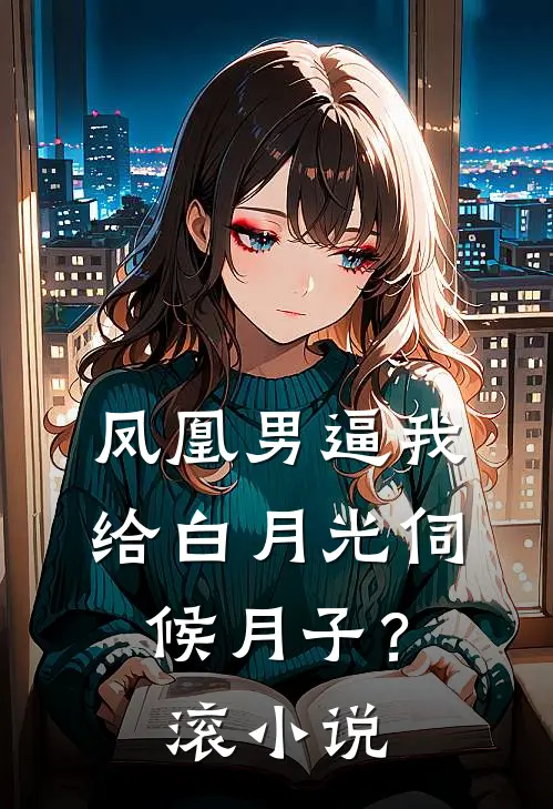 凤凰男逼我给白月光伺候月子？滚小说