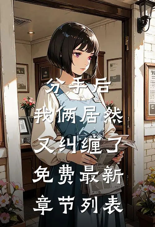 分手后，我俩居然又纠缠了免费最新章节列表