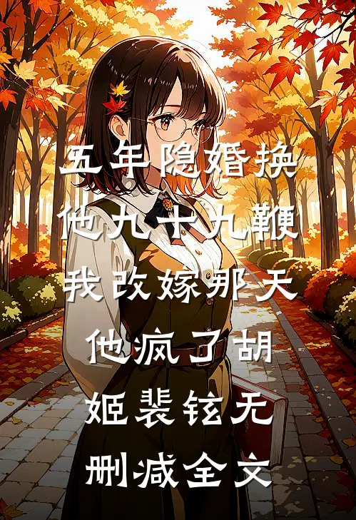 五年隐婚换他九十九鞭，我改嫁那天他疯了胡姬裴铉无删减全文