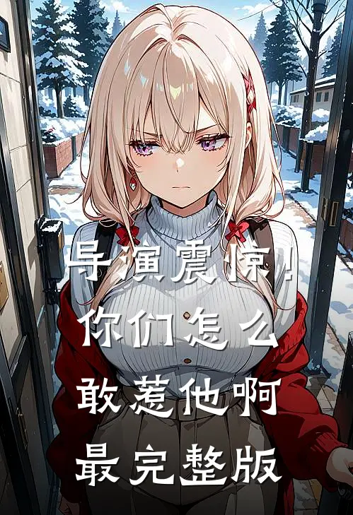 导演震惊！你们怎么敢惹他啊最完整版