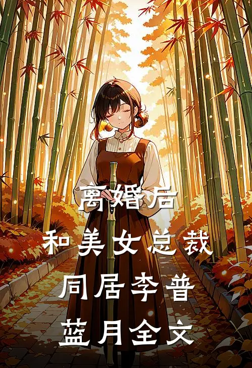 离婚后，和美女总裁同居李普蓝月全文