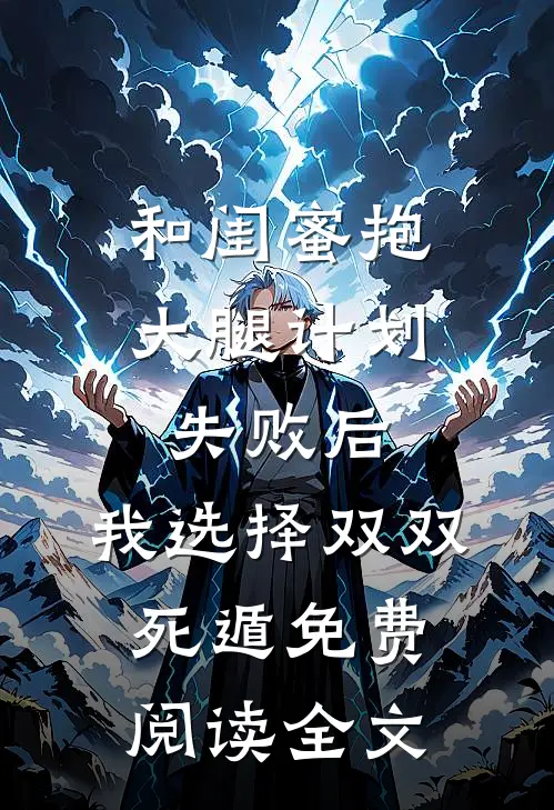 和闺蜜抱大腿计划失败后，我选择双双死遁免费阅读全文