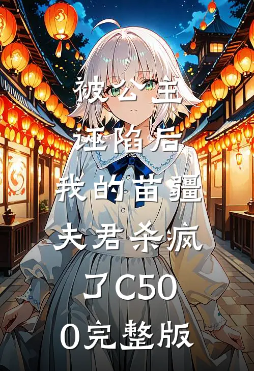被公主诬陷后，我的苗疆夫君杀疯了C500完整版