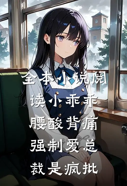 全本小说阅读小乖乖腰酸背痛，强制爱总裁是疯批