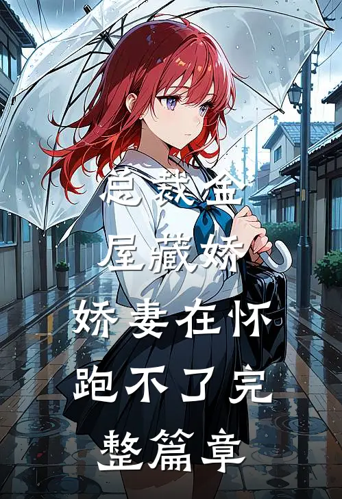 总裁金屋藏娇，娇妻在怀跑不了完整篇章