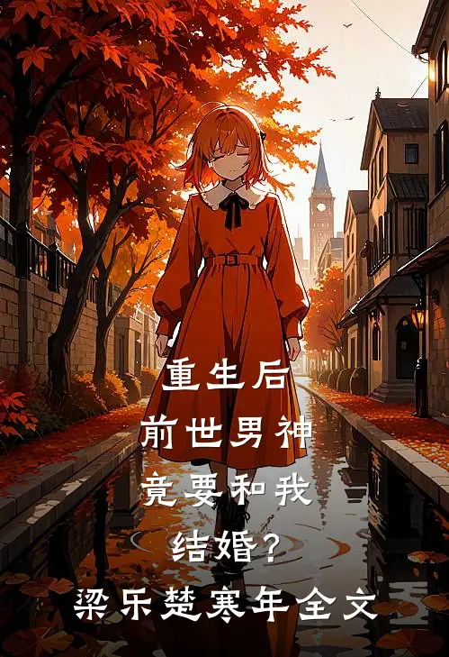 重生后，前世男神竟要和我结婚？梁乐楚寒年全文