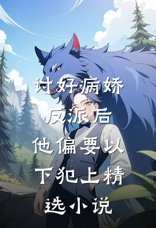 讨好病娇反派后，他偏要以下犯上精选小说