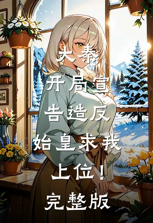 大秦：开局宣告造反，始皇求我上位！完整版