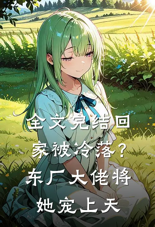 全文完结回家被冷落？东厂大佬将她宠上天