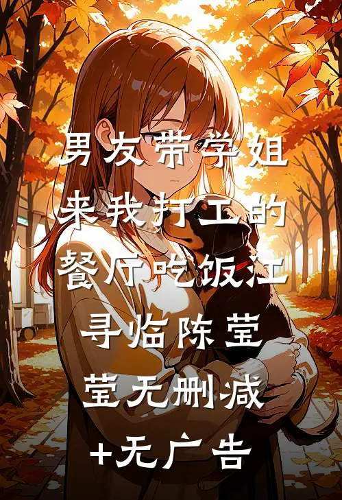 男友带学姐来我打工的餐厅吃饭江寻临陈莹莹无删减+无广告