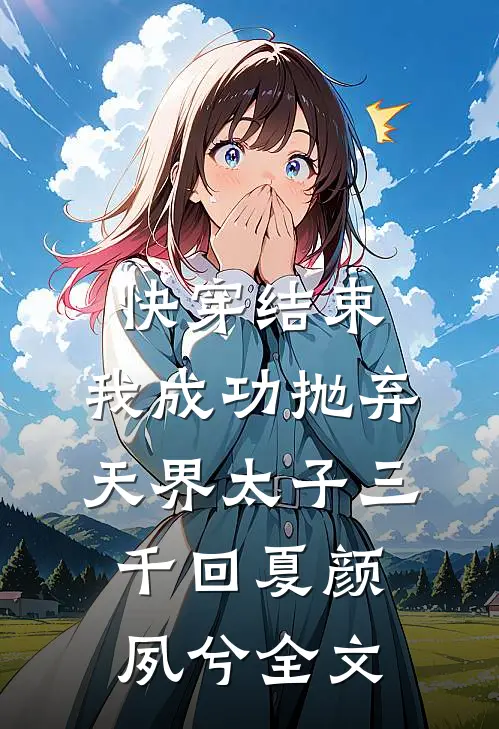 快穿结束，我成功抛弃天界太子三千回夏颜夙兮全文