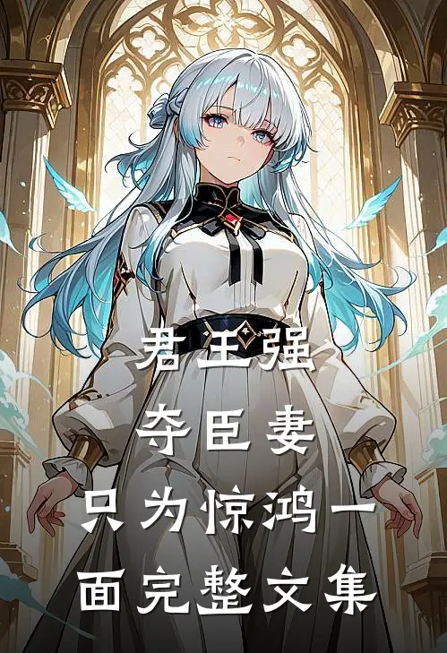 君王强夺臣妻，只为惊鸿一面完整文集