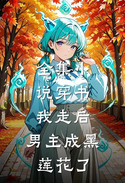全集小说穿书：我走后，男主成黑莲花了