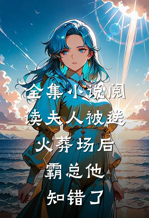 全集小说阅读夫人被送火葬场后，霸总他知错了