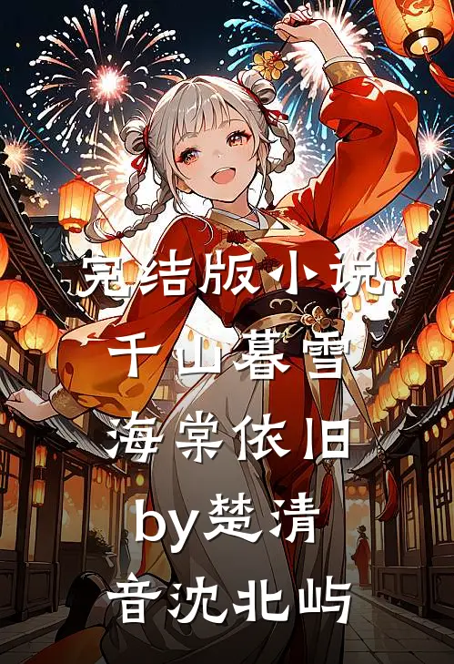 完结版小说千山暮雪海棠依旧by楚清音沈北屿