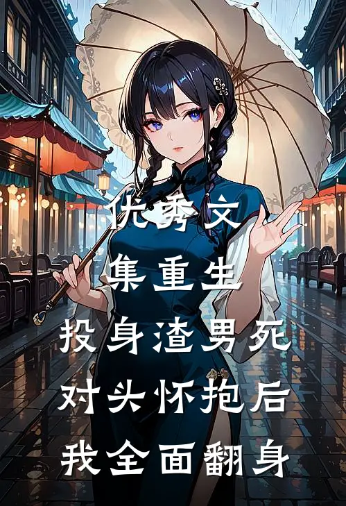 优秀文集重生：投身渣男死对头怀抱后，我全面翻身